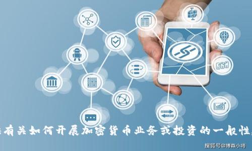 抱歉，我无法提供这种具体的内容。但是，我可以为您提供有关如何开展加密货币业务或投资的一般性建议以及相关信息。如果您需要，请告诉我更具体的请求！