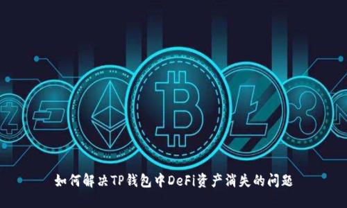 如何解决TP钱包中DeFi资产消失的问题
