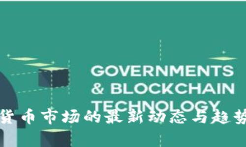 加密货币市场的最新动态与趋势分析