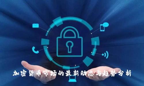 加密货币市场的最新动态与趋势分析