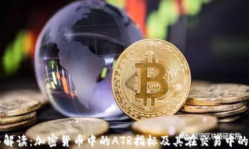 
深入解读：加密货币中的ATR指标及其在交易中的应用