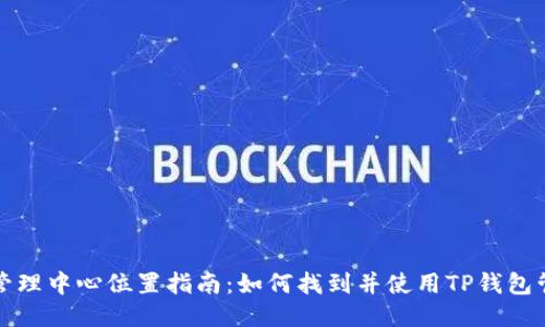 TP钱包管理中心位置指南：如何找到并使用TP钱包管理中心