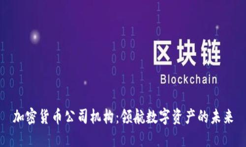加密货币公司机构：领航数字资产的未来