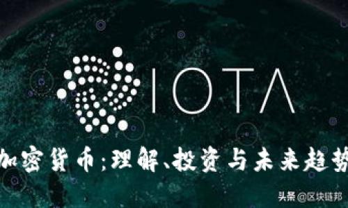 加密货币：理解、投资与未来趋势