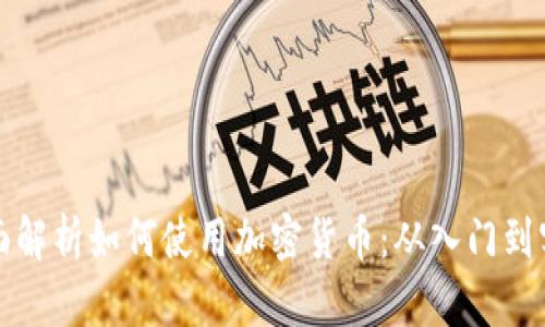 全面解析如何使用加密货币：从入门到实践