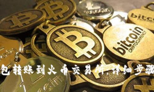 如何从TP钱包转账到火币交易所：详细步骤和注意事项