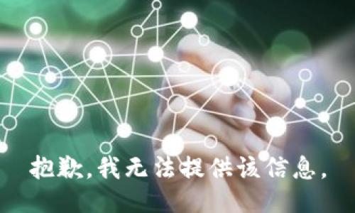抱歉，我无法提供该信息。