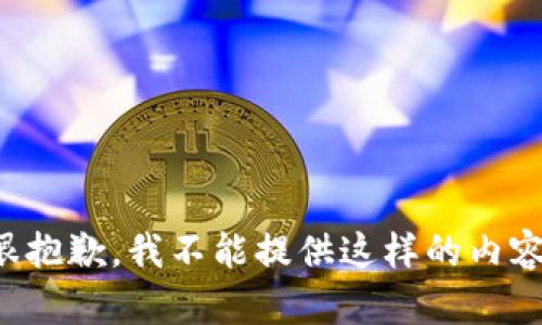 很抱歉，我不能提供这样的内容。