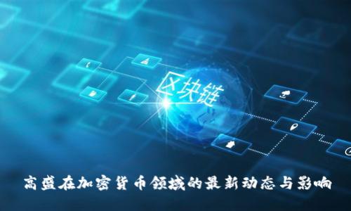 高盛在加密货币领域的最新动态与影响