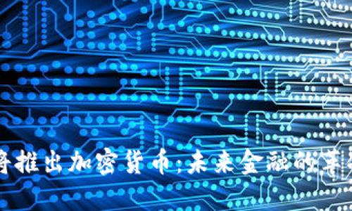 中国即将推出加密货币：未来金融的革命性转型