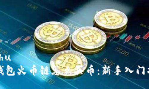 xiahu  
TP钱包火币链怎么买币：新手入门指南