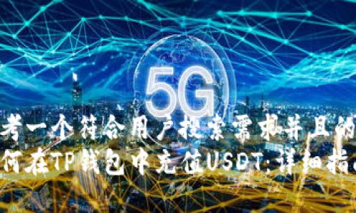 思考一个符合用户搜索需求并且的  
如何在TP钱包中充值USDT：详细指南