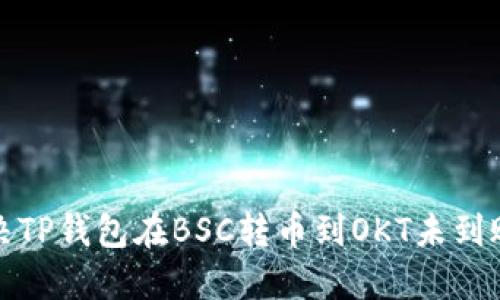 如何解决TP钱包在BSC转币到OKT未到账的问题