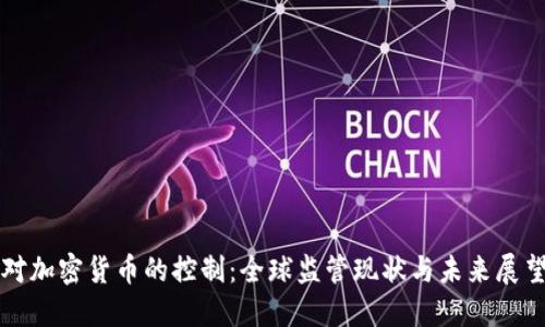 对加密货币的控制：全球监管现状与未来展望