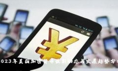 2023年美国加密货币最新动态与发展趋势分析