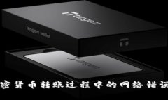 全面解析加密货币转账过程中的网络错误及解决