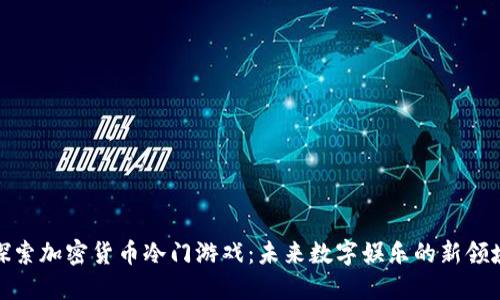 探索加密货币冷门游戏：未来数字娱乐的新领域