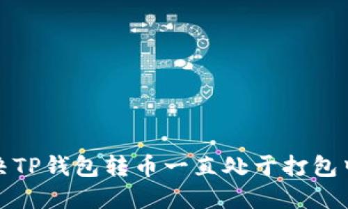 如何解决TP钱包转币一直处于打包中的问题