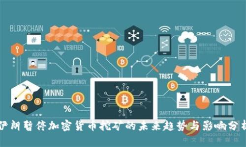 伊朗暂停加密货币挖矿的未来趋势与影响分析