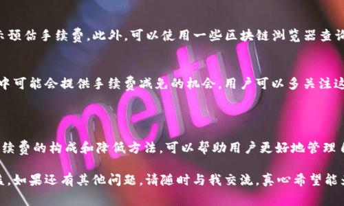 关于TP钱包（TokenPocket）转账手续费的问题，实际上这取决于多个因素，包括网络拥堵情况、转账金额、所选的区块链网络等等。TP钱包支持多种区块链，例如以太坊、币安智能链等，每个网络的手续费标准是不同的。以下是一些常见的学习信息：

### 一、转账手续费的基本概念

在区块链网络中，转账手续费是为了激励矿工或节点处理和确认交易而支付的费用。这笔费用通常用所转账的币种进行支付（例如，用以太坊支付ETH手续费），金额受到网络状况和交易复杂度的影响。

### 二、TP钱包中的手续费情况

1. 各网络手续费的差异
TP钱包支持对多种区块链资产的管理，不同区块链的手续费通常存在较大差异。例如：
ul
li以太坊（ETH）的转账手续费一般较高，尤其在网络拥堵的情况下，手续费可能达到几美元甚至更多。/li
li币安智能链（BSC）的手续费相对较低，通常在几毛钱到几美元之间。/li
li的确，随着用户数量增加，有时在高峰期手续费会有波动，用户在使用时需要提前了解网络状态。/li
/ul

2. 转账金额的影响
手续费可能还与用户所选择的转账金额有关。一些钱包可能会根据交易金额收取比例费用，但TP钱包通常采用固定手续费模式。不过，建议在每次转账前关注当前的手续费情况，以便做出合理选择。

3. 手续费的计算方式
在TP钱包中，用户可以看到各个交易的手续费估算。手续费的计算方式包括基本的每字节费用和交易复杂度影响的费用。在发起转账时，用户可以自定义手续费，一般选择“普通”或者“快速”模式来选择手续费的高低。

### 三、如何降低手续费

1. 选择合适的转账时间
网络在特定时间段会因为需求量的变化而影响手续费。在网络使用较少的时间段进行转账，可以相对降低费率。很多经历过高峰时期的用户表达了他们对手续费波动的无奈，真心希望能够有更好的解决方案。

2. 使用合适的网络
如果可能的话，选择手续费相对较低的网络进行转账，例如币安智能链，这样可以显著降低手续费。因此，用户在选择交易时需要多考虑这些因素。有点遗憾的是，不同的交易平台和钱包可能有不同的手续费政策，需要时刻关注官网通知。

### 四、可能相关的问题

1. 如何查询当前手续费？
用户可以在TP钱包的转账页面直接查看当前的手续费评估。一般来说，在用户输入转账信息后，系统会自动计算并显示预估手续费。此外，可以使用一些区块链浏览器查询当前网络的平均手续费，确保得到最准确的信息。很多用户为此高频率使用手续费估算工具，真心觉得这样方便多了。

2. 是否可以免手续费转账？
目前在主流的加密货币转账中，基本都需要支付手续费，免手续费转账的方案几乎不存在。不过，某些平台在推广活动中可能会提供手续费减免的机会，用户可以多关注这类信息。真心希望未来能有更多无手续费的转账方案。

### 结语

TP钱包在加密货币生态系统中的重要性不言而喻，而转账手续费也成为用户在使用过程中必须要面对的问题。了解手续费的构成和降低方法，可以帮助用户更好地管理自己的资产和资金流动。希望本文能为您在管理加密货币时提供一些实用的参考信息。

总之，在加密货币转账中手续费是不可避免的，学会如何更好地管理它，将为您在这片新兴领域获得更多的便利和收益。如果还有其他问题，请随时与我交流，真心希望能为您提供更多的帮助！