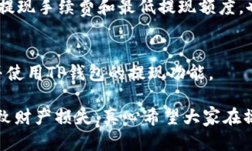 在TP钱包中查找提现功能，一般可以按照以下步骤进行操作：

1. 打开TP钱包
首先，确保你已经下载安装了TP钱包，并用你的账户进行登录。如果你还没有账户，你需要根据提示进行注册。同时，确保你的TP钱包应用是最新版本，以获取最佳的用户体验和功能。

2. 进入资产页面
登录后，通常在主界面上会看到一个“资产”或“钱包”的选项，点击进入。这是管理你持有的各种数字资产的地方。

3. 查找提现选项
在资产页面中，你会看到你的各类数字资产，比如USDT、ETH等。找到你希望提现的那种资产，通常在每种资产的旁边会有一个“提现”或“提币”的按钮，点击进入。

4. 输入相关信息
进入提现页面后，你需要输入提现的金额以及目标地址。确保地址是正确的，因为区块链交易一旦发出就无法更改。此外，某些平台可能会要求你输入安全密码或进行双重身份验证以确保安全性。

5. 确认提现信息
在确认页面，你会看到你输入的提现地址、金额等信息。务必再次检查，以防止输错信息。确认无误后，提交提现申请。

6. 等待提现处理
提现申请提交后，通常需要等待一段时间，视网络拥堵情况可能有所不同。你可以在一定的时间后查看交易状态，通常会在交易历史或资产页面中看到。

7. 获取提币成功通知
当提现处理完成后，你会收到相应的通知，或者可以在区块链浏览器中查看交易状态，确认资金已经到账。

注意事项
在提现时，有几点需要特别注意。首先，确保提币地址的准确性，任何错误都会导致资金的损失。其次，了解平台的提现手续费和最低提现额度，也能帮助你更好的管理你的资产。最后，保持钱包的安全性，定期更改密码，开启双重认证等措施都是明智的选择。

总结
钱包的提现功能很重要，因此了解如何使用它是每个数字货币用户的必修课。希望以上信息能帮助你顺利找到并使用TP钱包的提现功能。

这些步骤虽然看似简单，但每一步都需要用户认真对待，特别是在输入提现地址和金额时，任何小错误都可能导致财产损失，真心希望大家在操作时能更加谨慎！