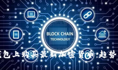 如何在TP钱包上购买最新加密货币：趋势与未来发展