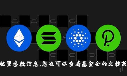 为了给您提供最准确的信息，建议您访问 TP 钱包的官方网站或相关社区获取最新的配置参数信息。您也可以查看基金会的文档或技术指南以获取有关配置更多的详细信息。 如需了解特定内容或其他问题，请告诉我！