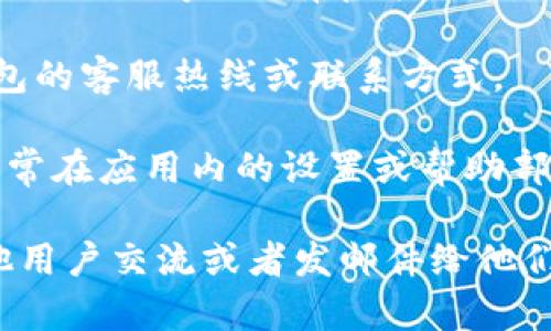 要找到TP钱包的客服热线，您可以按照以下步骤进行：

1. **访问官方网站**：前往TP钱包的官方网站。在首页上，通常会有“客服”或“联系我们”的链接。

2. **查看帮助中心**：很多钱包服务会在网站上设置帮助中心或FAQ（常见问题解答），您可以在里面找到联系方式。

3. **社交媒体**：TP钱包可能在社交媒体平台（如微博、微信、Twitter等）上有官方账号，您可以通过这些平台获取最新的客服信息。

4. **社区论坛**：一些用户社区或论坛也可能有人分享TP钱包的客服热线或联系方式。

5. **应用内联系**：如果您已经安装了TP钱包的应用程序，通常在应用内的设置或帮助部分也会提供客服联系方式。

如果您在这些步骤中仍然找不到想要的客服热线，建议与其他用户交流或者发邮件给他们的官方邮箱以获取进一步帮助。希望这些信息对您有所帮助！