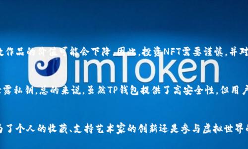 在当今的数字经济时代，NFT（非同质化代币）正在迅速崛起，成为一种新兴的资产类别。TP钱包作为一种流行的数字钱包，逐渐成为购买NFT的重要工具。接下来，我们将探讨在TP钱包中购买NFT作品的意义，并详细介绍其用处和潜力。

什么是NFT？
NFT，即非同质化代币，是一种基于区块链技术的数字资产，代表着独特的物品或作品。与比特币等同质化代币不同，NFT是唯一的，每个NFT都有自己独特的属性，可以是艺术作品、音乐、游戏道具等。正是由于这种独特性，使得NFT在艺术界、游戏产业以及其他领域受到了广泛关注。

TP钱包的简介
TP钱包是一种多链钱包，支持多种数字货币的存储和交易。它的用户界面友好，操作简单，非常适合初学者和老用户。TP钱包提供了安全的存储环境，不仅可以储存NFT，还可以进行NFT的购买、出售和转让。TP钱包的流行原因在于其便捷性和安全性，让用户可以随时随地管理他们的数字资产。

在TP钱包中购买NFT的优势
在TP钱包中购买NFT有很多好处，下面我们来逐一探讨：

h4方便快捷的交易流程/h4
通过TP钱包，用户可以快速找到心仪的NFT作品。购买过程简便，用户只需连接钱包，选择想要的NFT，并完成交易即可。相比于传统的购买方式，TP钱包大大缩短了交易的时间，使得用户体验更加流畅。

h4安全性与隐私保护/h4
TP钱包采用先进的加密技术，确保用户的数字资产和个人信息不被泄露。此外，TP钱包还提供了多重身份验证，进一步提升了安全性。这种安全性让用户可以放心地进行NFT交易，无需担心资产的安全问题。

h4丰富的NFT市场/h4
TP钱包连接了多个NFT市场，用户可以在不同平台上浏览和购买NFT，选择余地大。此外，用户不仅限于艺术作品，还可以购买游戏道具、虚拟地产等，满足了各种购买需求。

购买NFT的潜在用途
购买NFT不仅仅是一种投资方式，还有许多其他用途，我们来深入探讨一下：

h4收藏价值/h4
许多NFT作品都是艺术家创作的独特艺术品。收藏这些作品，不仅可以欣赏其美，还可以在未来的交易中获得潜在的增值。就像传统艺术品的收藏一样，随着时间的推移，这些数字艺术作品的价值可能会不断提升。在TP钱包中购买NFT，能让用户轻松实现对艺术品的收藏与投资。

h4支持艺术家/h4
购买NFT是一种直接支持创作者和艺术家的方式。每笔交易通常会直接返回给艺术家，帮助他们获取因创作而产生的收益。这种连接艺术家和用户的新方式，让艺术创作变得更加可持续。

h4使用于虚拟世界/h4
在一些虚拟世界和游戏中，NFT可以用作游戏道具、角色或虚拟地产，玩家购买这些NFT可以增强游戏体验，并在游戏中获得更多的竞争优势。随着虚拟世界的兴起，购买NFT在游戏中的应用将会成为常态。

h4身份和声望的象征/h4
拥有某些知名艺术家的NFT，往往被视为一种身份的象征，对许多人来说，这是展示自己个性和品位的一种方式。在某些社交平台上，拥有独特的NFT作品不仅可以吸引注意，还能增加用户的社交声望。

常见疑问解答

h41. NFT是否真的有价值？/h4
这个问题的答案是相对的。NFT的价值取决于很多因素，包括创作者的声誉、作品的独特性、市场的需求等。真心觉得，NFT的价值更多是一种心理认同和市场共识。少数作品在拍卖后获得高价，而多数作品的价值可能会下降。因此，投资NFT需要谨慎，并对市场有一定的了解。

h42. 如何保障在TP钱包购买NFT的安全性？/h4
保障在TP钱包中购买NFT的安全性，用户可以采取以下措施：首先，确保使用复杂且唯一的密码，定期更换。其次，在进行交易时，确认NFT的出处和交易对象的信誉。此外，不轻易点击不明链接，以免泄露私钥。总的来说，虽然TP钱包提供了高安全性，但用户的自我防范仍然至关重要。有点遗憾的是，许多用户在这方面的意识仍显不足。

结论
在TP钱包购买NFT作品，不仅是一个投资的机会，更是参与数字艺术革命的方式。随着NFT市场的快速发展，TP钱包为用户提供了一个安全与便捷的平台，使得购买和携带NFT变得轻而易举。无论是为了个人的收藏、支持艺术家的创新还是参与虚拟世界的游戏，TP钱包都能满足用户的不同需求。未来，随着更多创作者和消费者的参与，NFT的市场将会更加繁荣。我们展望着一个数字艺术更加受欢迎的明天，让我们一起见证这个蓬勃发展的新领域吧！