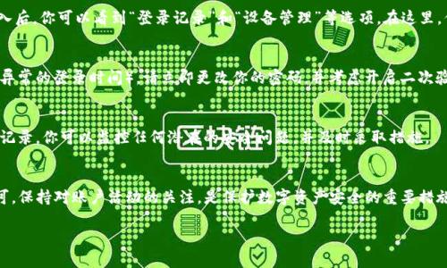 要查询TP钱包的登录记录，可以按照以下步骤操作。TP钱包（TokenPocket钱包）是一款支持多种数字资产的多链钱包，用户可以方便地管理和交易他们的加密资产。

步骤一：打开TP钱包
首先，你需要在你的手机上找到并打开TP钱包应用。如果你还没有下载，可以在各大应用商店中找到并下载它。

步骤二：登录你的账户
在打开钱包后，你需要输入你的密码来登录到你的TP钱包账户。如果你设置了生物识别（如指纹或面部识别），你也可以选择这种方式进行登录。

步骤三：进入账户设置
成功登录后，点击主界面的“我”或“设置”图标，通常这个图标位于屏幕的右下角。点击后，你会进入账户管理的页面。

步骤四：查找登录记录
在账户设置中，通常会有一个“安全中心”或“安全设置”的选项。点击进入后，你可以看到“登录记录”和“设备管理”等选项。在这里，你可以查看到所有的登录记录，包括登录的时间、设备和IP地址等信息。

步骤五：分析登录记录
查看完登录记录后，如果你发现有不明的登录行为（如来自未知设备或异常的登录时间），请立即更改你的密码，并考虑开启二次验证等安全措施以保护你的账户。

步骤六：定期检查
建议用户定期查看自己的登录记录，确保账户的安全性。通过查看这些记录，你可以监控任何潜在的安全问题，并及时采取措施。

总结
查询TP钱包登录记录的过程相对简单，只需在设置中找到安全选项即可。保持对账户活动的关注，是保护数字资产安全的重要措施。

如果还有其他疑问，欢迎提出！