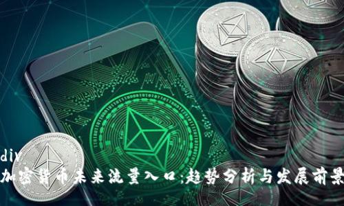 div
加密货币未来流量入口：趋势分析与发展前景