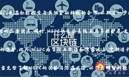 什么是MSPC？
MSPC（Multi Smart Payment Coin）是一种加密货币，旨在为用户提供安全、快速且低成本的支付解决方案。它的设计目标是打破传统支付方式的局限性，利用区块链技术来提升金融交易的效率与透明度。MSPC不仅可以用于日常购物或在线交易，还适用于跨境支付，让用户能够更轻松地进行国际间的资金转移。

MSPC的技术背景
作为一种加密货币，MSPC基于区块链技术，这意味着它的所有交易数据都会被记录在一个去中心化的账本上。这样一来，交易不仅安全性高，同时还能够防止篡改和欺诈。区块链的透明特性让每一笔交易都能被公开验证，增加了用户对货币的信任。

MSPC的应用场景
MSPC的应用场景涵盖了支付、投资等多个领域。比如说，在传统商业中，商家可以很方便地接受MSPC作为支付方式，用户也能通过使用MSPC来享受一些特定的优惠。此外，MSPC还可以用于金融投资，用户可以通过交易所买卖MSPC，以获取潜在的更高收益。这样的多元化应用为用户提供了更多的选择与灵活性。

MSPC的未来发展趋势
随着加密货币市场的不断发展，MSPC亦将迎来多项新的机遇与挑战。越来越多的商家开始接受加密货币作为支付手段，从而推动了MSPC的流通。同时，MSPC团队也在积极探索与其他金融科技的合作，以期进一步拓展其市场。未来，MSPC有可能会成为一种主流的支付工具。

可能相关问题1：为什么选择MSPC而不是其他加密货币？
对于许多用户来说，面对众多可选的加密货币，为什么应该选择MSPC呢？首先，MSPC在技术上具有独特的优势。其交易速度快、手续费低是与许多传统货币相比的显著优点。同时，MSPC的生态系统正在不断扩展，支持的商户和应用平台日益增多，给用户带来了便利。其次，MSPC的团队拥有丰富的行业经验，致力于提供优质的客户服务，从而增加了用户的信任度和安全感。

可能相关问题2：MSPC的安全性如何？
把钱放在加密货币里，安全性无疑是人们最关心的问题之一。MSPC采用了最新的加密技术和安全措施，这使得用户的资产在存储和交易过程中均能得到有效的保护。此外，MSPC为了防止欺诈和黑客攻击，定期进行安全审计，确保平台的安全性。尽管如此，用户自己也需要提高保护意识，比如使用复杂的密码和两步验证等手段来保障账户安全。

总结
MSPC作为一种新兴的加密货币，展现了广阔的发展前景和应用潜力。无论是作为支付工具还是投资品种，其市场地位正在逐步提升。然而，用户在参与之前，应当充分了解MSPC的优势与潜在风险，以作出明智的投资决策。对于未来，我真心希望MSPC能够为更多人带来便利，帮助他们实现更高效的生活方式。