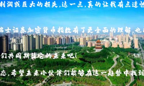 瑞士证券加密货币指数：未来金融市场的趋势与发展
瑞士证券, 加密货币, 指数, 未来趋势/guanjianci

引言
在数字经济飞速发展的今天，金融市场也经历着前所未有的变革。其中，加密货币的崛起引起了全球的广泛关注。想必大家都听说过比特币、以太坊等数字资产，而随着这些新兴资产的普及，传统金融市场也在积极探索如何将加密货币纳入自己的体系。而瑞士，作为全球金融中心之一，其证券市场的动态自然备受瞩目。今天，我们将深入探讨瑞士证券加密货币指数的未来趋势与发展。

瑞士证券市场概述
瑞士在全球金融领域占据着重要地位。这个以银行金融服务著称的国家，凭借其稳定的政治环境和强大的金融监管机构，吸引了大量的国际投资者。随着区块链技术的进步和加密货币的受欢迎程度，瑞士的证券市场也在逐渐适应这个新兴领域。

加密货币及其对金融市场的影响
加密货币不仅是一种新型的资产类别，它还反映出未来金融市场的一个重要趋势。它的去中心化特性为很多人带来了更多的金融自由，也颠覆了传统金融的许多规则。此外，加密货币市场的波动性令人瞩目，对于投资者和机构都是巨大的挑战与机遇。

瑞士证券加密货币指数的构建
说到瑞士证券加密货币指数，我们不可忽视其背后的构建逻辑。瑞士证券加密货币指数旨在为投资者提供一个更具透明度和可信度的加密资产投资工具。通过对多个主要加密货币的加权，此指数力求代表整个加密货币市场的整体表现。这让投资者在进行投资决策时，有了一个清晰的参考依据。

未来发展趋势
未来，瑞士证券加密货币指数将可能受益于多个趋势：
ul
    listrong监管政策的不断完善：/strong瑞士在加密货币领域的监管政策日趋明确，这有助于提高投资者的信心。/li
    listrong技术创新的推进：/strong随着区块链技术的不断发展，加强数据的安全性和交易的便捷性，使得加密货币的应用场景越来越广泛。/li
    listrong市场需求的增长：/strong更多传统金融机构开始关注并参与加密货币投资，将推动更多资金流入这个领域。/li
/ul

相关问题探讨
h41. 瑞士证券市场如何适应加密货币的兴起？/h4
瑞士证券市场在适应加密货币的过程中，采取了积极的措施来整合新兴技术和金融产品。许多瑞士的金融机构已经开始推出加密货币相关的金融产品，例如加密货币的ETFs和衍生品。这让我真心觉得，瑞士证券市场的创新精神体现了其在全球金融领域的引领地位。此外，瑞士中央银行和金融市场监管局也在不断研究如何将加密货币纳入现有的金融体系中，这为市场未来的发展奠定了坚实的基础。

h42. 投资瑞士证券加密货币指数的风险与收益如何权衡？/h4
投资瑞士证券加密货币指数无疑是两者之间的权衡。在潜在的高收益背后也隐藏着巨大的风险。对于一些怀着短期获利目标的投资者来说，加密货币的价格波动可能会带来巨大的利润或巨大的损失。这一点，真的让我有点遗憾。不过，如果你是一个长线投资者，就会发现通过瑞士证券加密货币指数进行投资，能够在市场波动中获取更稳定的收益。因此，投资者在决策时，必须认真考虑自身的风险承受能力。

总结
瑞士证券加密货币指数不仅仅是一个金融产品，它更是一种未来投资方式的象征。随着市场发展和技术进步，这一指数有望为更多的投资者提供机会。希望通过本文的探讨，大家对瑞士证券加密货币指数有了更全面的理解，也能够更好地把握未来的投资机会。 

展望未来
随着全球金融环境的不断变化，瑞士证券加密货币指数的发展之路充满了未知的可能性。它将如何继续演进、如何影响金融市场，并带来怎样的创新与变革，值得我们持续关注。让我们共同期待它的未来吧！

通过以上的探讨与展望，不难看出，在这个快速变化的金融世界里，瑞士证券加密货币指数无疑将是通往未来的重要基石。无论是个人投资者，还是大型机构，都应时刻关注其中的动态。希望未来小伙伴们能够在这一趋势中找到属于自己的机会，迎接更加美好的金融时代！