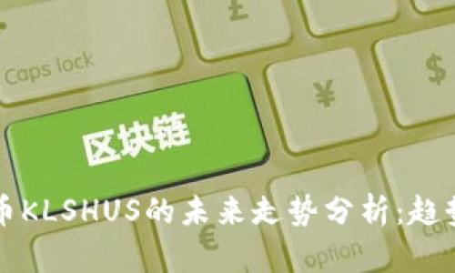 加密货币KLSHUS的未来走势分析：趋势与潜力