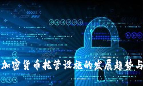 未来加密货币托管设施的发展趋势与挑战