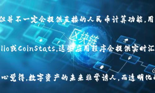 要将TP钱包中的资产或余额转换为人民币（CNY）进行计算，您可以按照以下步骤进行。请注意，具体步骤可能根据TP钱包的版本或地区有所不同，但大致流程通常是相似的。

第一步：打开TP钱包
首先，您需要在您的手机上打开TP钱包。如果您还没有安装该应用程序，请从App Store或Google Play商店下载并安装。完成安装后，使用您的账户信息登录钱包。

第二步：查看您的资产
进入TP钱包后，您将看到您的数字资产列表。通常，您可能会看到各种加密货币，如以太坊（ETH）、比特币（BTC）以及其他代币。在此处，您可以查看自己的资产总值和相应的加密币种。

第三步：查找汇率信息
要将您的资产转换为人民币，您需要获取当前的加密货币与人民币之间的汇率。您可以通过访问一些主流的加密货币交易所（如Binance、Coinbase等）或使用加密货币市场的相关信息网站（如CoinMarketCap、CryptoCompare）来查看实时汇率。记得随时更新汇率信息，因为加密货币的价格变化非常快。

第四步：计算人民币金额
获取汇率后，您就可以进行计算。假设您有1个比特币，当前比特币的价格为500,000元人民币，那么您只需将您手中持有的比特币数量乘以当前价格，即可得出人民币金额。例如：
strong1 BTC = 500,000 CNY，所以 1 BTC x 500,000 CNY = 500,000 CNY/strong

第五步：利用兑换工具
一些钱包或交易所提供内置的兑换工具，允许用户直接进行币种间的转换，比如从以太坊转换为人民币。如果TP钱包支持这种功能，您可以直接通过此功能来进行兑换和计算。

第六步：记录和管理资金
汇率转换完成后，建议您将这些信息记录下来，尤其是在进行多次交易或转账时。如果您的资产有增长或变化，定期查看和更新您的记录是非常重要的。这不仅能让您清楚自己的资产状况，也能帮助您做好财务管理。

相关问题探讨

问题一：TP钱包支持人民币计算吗？
关于TP钱包是否支持人民币计算，其实这取决于钱包的功能以及用户所在的地区。在某些情况下，TP钱包可能会允许用户查看资产的人民币价值，但并不一定会提供直接的人民币计算功能。用户通常需要依赖于市场汇率来进行换算。如果您频繁进行这种计算，可以考虑使用特定的加密货币汇率应用程序或在线工具来帮助您。

问题二：如何快速获取加密货币汇率？
如果您希望快速获取加密货币与人民币的实时汇率，有几种方法可以实现。首先，可以通过在手机上安装一些加密货币追踪应用程序，例如Blockfolio或CoinStats，这些应用程序会提供实时汇率信息，便于用户实时跟踪。此外，您还可以关注一些加密货币相关的社交媒体账号或新闻网站，这样您可以及时获得最新的汇率信息和市场动态。

结论
通过上述步骤，您应能成功将TP钱包中的加密资产换算为人民币进行计算。请务必注意，汇率波动频繁，保持关注能让您获得更合理的投资决策。真心觉得，数字资产的未来非常诱人，而透明化的管理和及时的市场信息对每位用户来说都是极其重要的。在这个迅速发展的领域，及时获取信息、投资决策理智，是关键所在。