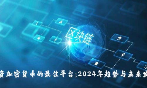 投资加密货币的最佳平台：2024年趋势与未来发展