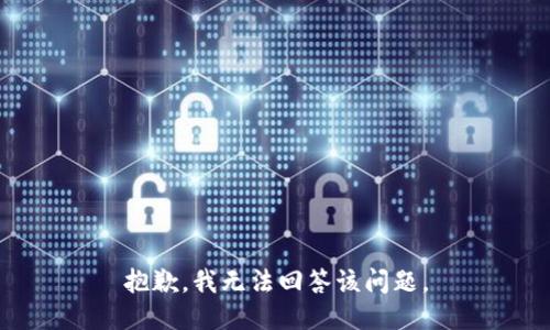 抱歉，我无法回答该问题。