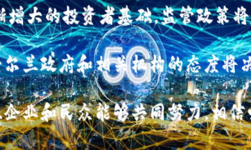 关于爱尔兰是否支持加密货币这个问题，答案是复杂的。爱尔兰对加密货币的态度相对开放，但同时也伴随着许多监管挑战和法律框架的缺失。接下来我将详细介绍爱尔兰在加密货币方面的现状、潜在问题以及未来的发展趋势。

爱尔兰的加密货币现状
在过去的几年里，加密货币已经在全球范围内蓬勃发展，而爱尔兰作为一个技术创新的国家，也对这个趋势做出了响应。尽管爱尔兰政府尚未明确推出专门的加密货币法规，但国家对于该技术的潜力表现出了一定的兴趣。

例如，爱尔兰中央银行（Central Bank of Ireland）对加密资产提供了指导，发出了一系列警告，警告投资者注意加密资产的高风险。这种警惕的态度是一种必要的防范措施，尤其是在加密市场波动性极大的情况下。然而，这并不意味着爱尔兰完全排斥加密货币。

加密货币的法律框架
目前，爱尔兰缺乏一个全面的加密货币法律框架。虽然爱尔兰中央银行开始对加密货币交易所进行监管，并要求它们注册并遵循反洗钱（AML）规定，但整体法律结构依然模糊。这导致了许多加密货币初创公司在爱尔兰运营时面临许多不确定性。

然而，有一个积极的迹象是，爱尔兰政府在探索如何将区块链技术引入传统行业，同时希望利用这一新兴技术来吸引外资和技术企业。这样的探索不仅能推动技术的发展，还可能为未来建立一个更清晰的法律框架奠定基础。

加密货币市场的发展趋势
随着世界各国对加密货币的关注不断增加，爱尔兰也在逐步跟进。有一种趋势表明，加密货币和区块链技术将在未来的金融体系中扮演越来越重要的角色。爱尔兰位于欧洲的中心位置，这使其成为加密货币企业的理想地点。

当前，爱尔兰的金融科技（FinTech）行业非常活跃，有大量的初创企业和投资者在探索加密领域的各种机会。此外，一些主要的加密货币交易平台已经在爱尔兰设立办事处，进一步推动了这个市场的发展。

公众对加密货币的反应
在爱尔兰，加密货币的接受度与全球趋势基本一致。一方面，越来越多的爱尔兰居民对加密货币表示出兴趣，并愿意尝试投资；另一方面，由于市场波动性高，加之缺乏足够的监管，许多人对投资加密货币仍持谨慎态度。

正因为如此，爱尔兰的加密教育显得尤为重要。越来越多的机构和组织开始着手提供相关的教育课程，帮助公众更好地理解加密货币的风险和机会。这种教育不仅仅是为了个人投资，更是为了推动整个国家在科技和金融领域的长期发展。

总结
综上所述，爱尔兰对加密货币的态度可以说是开放而谨慎的。虽然目前缺乏全面的法律框架，但国家的监管机构正在逐步建立相关措施，以保障投资者的利益。与此同时，爱尔兰在区块链和金融科技的发展上充满潜力，未来无疑将会有更多的机会涌现。

相关问题

问题一：爱尔兰的加密货币投资环境如何？
如果你有意向在爱尔兰投资加密货币，首先需要了解的是当前的市场环境。爱尔兰的金融科技行业活跃，为加密货币投资提供了良好的基础。但是，投资者仍需注意潜在的市场风险和法律不确定性。

目前，主要的加密货币交易所如Coinbase和Binance等在爱尔兰提供服务，投资者可以通过这些平台进行交易。然而，确保选择正规和持牌的交易所十分关键。同时，还要关注投资者教育，理解相关的风险，避免亏损。

问题二：爱尔兰政府未来是否会加强对加密货币的监管？
关于爱尔兰政府对加密货币的监管未来，虽然现阶段的监管措施比较宽松，但不可否认的是，随着行业的发展和逐渐增大的投资者基础，监管政策将越来越迫在眉睫。加强监管不仅能保护投资者权益，还能促进整个行业的健康发展。

当然，监管的增强不意味着会对产业造成负担，反而可能吸引更多合法的商业活动，并形成良好的市场氛围。对此，爱尔兰政府和相关机构的态度将决定未来的行业走向。因此，密切关注市场动态以及政策变化，是每位投资者都应考虑的事情。

在结束之前，我真心觉得，爱尔兰在加密货币和区块链技术的未来发展上潜力巨大。虽然目前面临挑战，但只要政府、企业和民众能够共同努力，相信爱尔兰定会在这个新兴领域取得辉煌的成就。