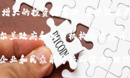 关于爱尔兰是否支持加密货币这个问题，答案是复杂的。爱尔兰对加密货币的态度相对开放，但同时也伴随着许多监管挑战和法律框架的缺失。接下来我将详细介绍爱尔兰在加密货币方面的现状、潜在问题以及未来的发展趋势。

爱尔兰的加密货币现状
在过去的几年里，加密货币已经在全球范围内蓬勃发展，而爱尔兰作为一个技术创新的国家，也对这个趋势做出了响应。尽管爱尔兰政府尚未明确推出专门的加密货币法规，但国家对于该技术的潜力表现出了一定的兴趣。

例如，爱尔兰中央银行（Central Bank of Ireland）对加密资产提供了指导，发出了一系列警告，警告投资者注意加密资产的高风险。这种警惕的态度是一种必要的防范措施，尤其是在加密市场波动性极大的情况下。然而，这并不意味着爱尔兰完全排斥加密货币。

加密货币的法律框架
目前，爱尔兰缺乏一个全面的加密货币法律框架。虽然爱尔兰中央银行开始对加密货币交易所进行监管，并要求它们注册并遵循反洗钱（AML）规定，但整体法律结构依然模糊。这导致了许多加密货币初创公司在爱尔兰运营时面临许多不确定性。

然而，有一个积极的迹象是，爱尔兰政府在探索如何将区块链技术引入传统行业，同时希望利用这一新兴技术来吸引外资和技术企业。这样的探索不仅能推动技术的发展，还可能为未来建立一个更清晰的法律框架奠定基础。

加密货币市场的发展趋势
随着世界各国对加密货币的关注不断增加，爱尔兰也在逐步跟进。有一种趋势表明，加密货币和区块链技术将在未来的金融体系中扮演越来越重要的角色。爱尔兰位于欧洲的中心位置，这使其成为加密货币企业的理想地点。

当前，爱尔兰的金融科技（FinTech）行业非常活跃，有大量的初创企业和投资者在探索加密领域的各种机会。此外，一些主要的加密货币交易平台已经在爱尔兰设立办事处，进一步推动了这个市场的发展。

公众对加密货币的反应
在爱尔兰，加密货币的接受度与全球趋势基本一致。一方面，越来越多的爱尔兰居民对加密货币表示出兴趣，并愿意尝试投资；另一方面，由于市场波动性高，加之缺乏足够的监管，许多人对投资加密货币仍持谨慎态度。

正因为如此，爱尔兰的加密教育显得尤为重要。越来越多的机构和组织开始着手提供相关的教育课程，帮助公众更好地理解加密货币的风险和机会。这种教育不仅仅是为了个人投资，更是为了推动整个国家在科技和金融领域的长期发展。

总结
综上所述，爱尔兰对加密货币的态度可以说是开放而谨慎的。虽然目前缺乏全面的法律框架，但国家的监管机构正在逐步建立相关措施，以保障投资者的利益。与此同时，爱尔兰在区块链和金融科技的发展上充满潜力，未来无疑将会有更多的机会涌现。

相关问题

问题一：爱尔兰的加密货币投资环境如何？
如果你有意向在爱尔兰投资加密货币，首先需要了解的是当前的市场环境。爱尔兰的金融科技行业活跃，为加密货币投资提供了良好的基础。但是，投资者仍需注意潜在的市场风险和法律不确定性。

目前，主要的加密货币交易所如Coinbase和Binance等在爱尔兰提供服务，投资者可以通过这些平台进行交易。然而，确保选择正规和持牌的交易所十分关键。同时，还要关注投资者教育，理解相关的风险，避免亏损。

问题二：爱尔兰政府未来是否会加强对加密货币的监管？
关于爱尔兰政府对加密货币的监管未来，虽然现阶段的监管措施比较宽松，但不可否认的是，随着行业的发展和逐渐增大的投资者基础，监管政策将越来越迫在眉睫。加强监管不仅能保护投资者权益，还能促进整个行业的健康发展。

当然，监管的增强不意味着会对产业造成负担，反而可能吸引更多合法的商业活动，并形成良好的市场氛围。对此，爱尔兰政府和相关机构的态度将决定未来的行业走向。因此，密切关注市场动态以及政策变化，是每位投资者都应考虑的事情。

在结束之前，我真心觉得，爱尔兰在加密货币和区块链技术的未来发展上潜力巨大。虽然目前面临挑战，但只要政府、企业和民众能够共同努力，相信爱尔兰定会在这个新兴领域取得辉煌的成就。