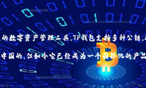 TP钱包（TokenPocket）是一款区块链钱包，源于中国。它最初由中国团队开发，目的是为用户提供一个安全、便捷的数字资产管理工具。TP钱包支持多种公链，拥有去中心化交易所（DEX）、DeFi、NFT等多种功能，服务于全球用户，因此它在国际市场上也有了一定的影响力。

然而，由于区块链技术的开放性和全球化特征，TP钱包的用户群体已经扩展至世界各地，虽然最初的开发团队是中国的，但如今它已经成为一个国际化的产品。

总的来说，TP钱包可以说是起源于国内，但其服务和用户如今涵盖了全球范围。