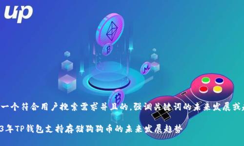 思考一个符合用户搜索需求并且的，强调关键词的未来发展或趋势：

2023年TP钱包支持存储狗狗币的未来发展趋势