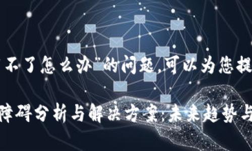 关于“tp钱包的下载不了怎么办”的问题，可以为您提供一些信息和建议。

### TP钱包下载障碍分析与解决方案：未来趋势与发展