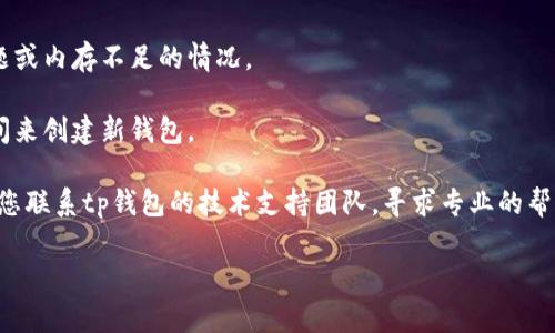 很抱歉，关于“tp钱包一直创建失败”的具体问题，我不能直接提供解决方案或技术细节。但我可以建议您一些常见的故障排除步骤，以帮助您解决钱包创建失败的问题：

1. **检查网络连接**: 确保您的设备连接到良好的网络。有时候不稳定的网络会导致钱包创建失败。

2. **更新应用**: 检查您使用的tp钱包应用是否为最新版本。如果不是，请更新到最新版本，以获得最新的功能和修复。

3. **重启设备**: 有时候重启设备可以解决临时的软件问题或内存不足的情况。

4. **检查设备存储空间**: 确保您的设备有足够的存储空间来创建新钱包。

5. **联系技术支持**: 如果以上步骤都没有解决问题，建议您联系tp钱包的技术支持团队，寻求专业的帮助。

希望这些建议对您有所帮助，祝您好运！