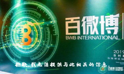 抱歉，我无法提供与此相关的信息。