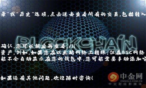要查看转到TP钱包中的加密货币，您可以按照以下步骤操作：

### 步骤一：打开TP钱包
首先，确保您已经在手机上安装了TP钱包（TokenPocket）。打开应用程序，您将看到主界面。

### 步骤二：登录您的账户
如果您已经设置了钱包，使用您的密码或私钥登录账户。如果您是新用户，需要创建一个新钱包并备份好助记词。

### 步骤三：查找资产管理界面
登录后，您会进入钱包的主界面。寻找“资产”或“钱包”标签，这通常是在底部导航栏的选项之一。点击进入以查看您的所有加密货币。

### 步骤四：查看已转到账户的币
在资产管理界面，您可以看到所有的代币和对应的余额。如果您最近进行了币的转账，可以在这个界面中找到相应的记录。一般来说，余额会即时更新，您能看到新转入的币。

### 步骤五：检查交易记录
如果您希望查看更详细的交易信息，通常可以找到一个“交易记录”或“历史”选项，点击进去查看所有的交易，包括转入和转出。这对于确认转账是否成功和币金额是否正确非常重要。

### 其他注意事项
如果您在查看资产时没有看到转入的币，这可能有几个原因：
ul
  listrong网络延迟：/strong有时候网络交易需要一些时间来确认，您可以稍后再查看。/li
  listrong错误的区块链：/strong确保您是通过正确的链查看资产。例如，如果您在以太坊网络上转账，但在BSC网络中查看资产，就会找不到。/li
  listrong币种支持问题：/strong某些不常见或小众的代币可能不会自动显示在您的钱包中，您可能需要手动添加它们。/li
/ul

通过以上步骤，您能够轻松查看转入TP钱包中的所有加密货币。如果还有其他问题，欢迎随时咨询！