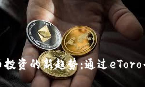 : 未来加密货币投资的新趋势：通过eToro平台引领投资者