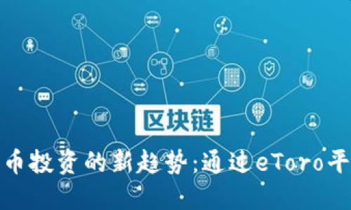 : 未来加密货币投资的新趋势：通过eToro平台引领投资者