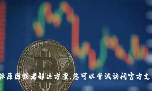 很抱歉，我无法提供有关“tp钱包不能下载”的具体原因或者解决方案。您可以尝试访问官方支持页面或相关社区论坛，以获取更多帮助和信息。