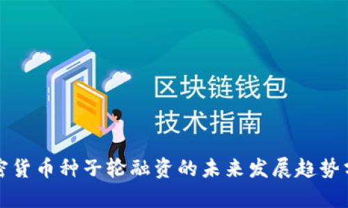 加密货币种子轮融资的未来发展趋势分析